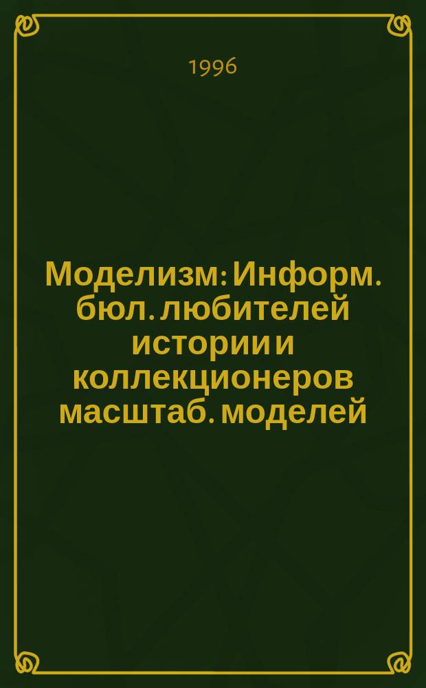 Моделизм : Информ. бюл. любителей истории и коллекционеров масштаб. моделей