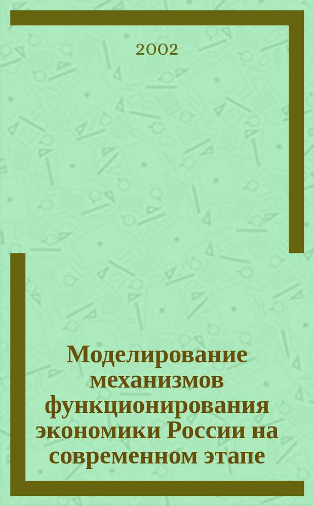 Моделирование механизмов функционирования экономики России на современном этапе : Сб. тр. Вып.6