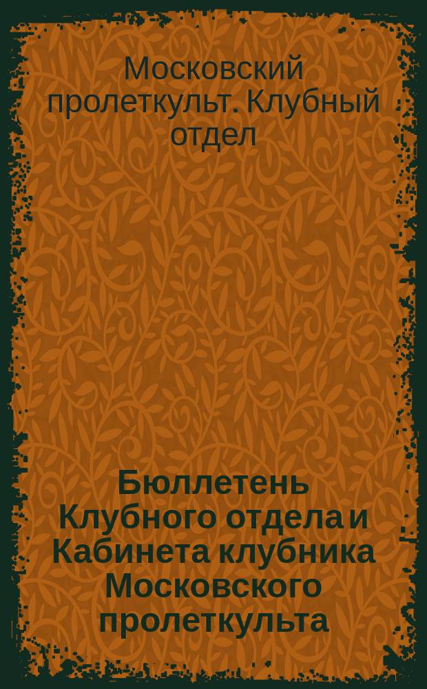 Бюллетень Клубного отдела и Кабинета клубника Московского пролеткульта : Прил. к журн. "Рабочий клуб"
