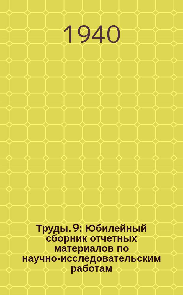 [Труды]. 9 : Юбилейный сборник отчетных материалов по научно-исследовательским работам, выпускаемый ко дню десятилетия со дня основания Института 1930 - 1940