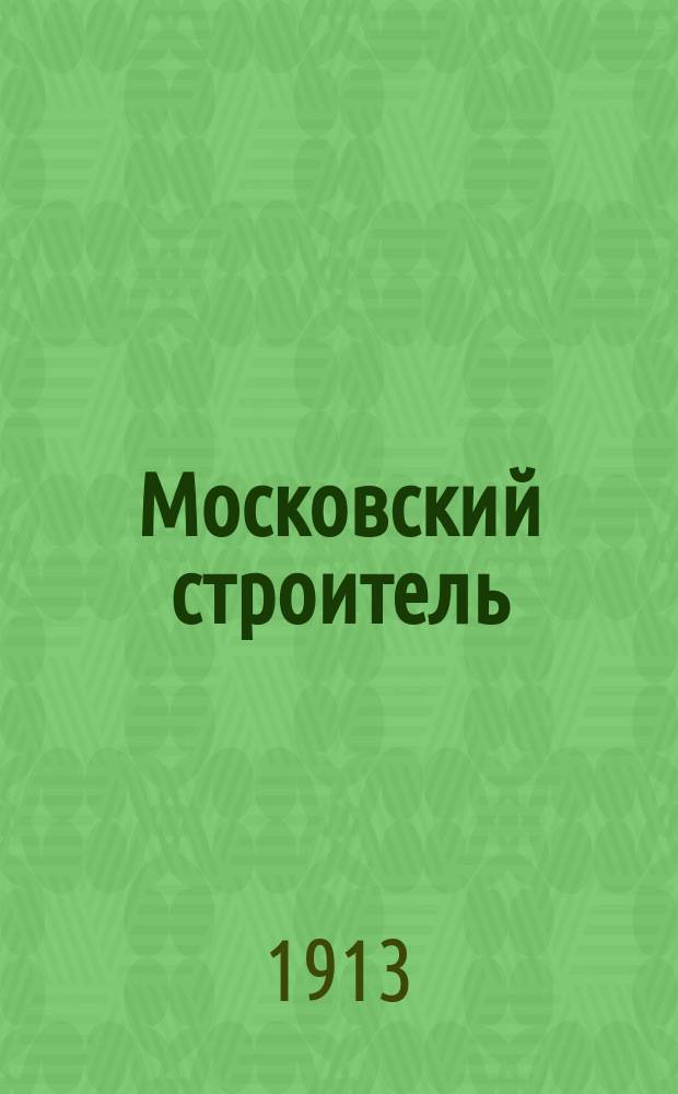 Московский строитель : Двухнед. журн. обществ. и строит. жизни : Орган Моск. о-ва строителей