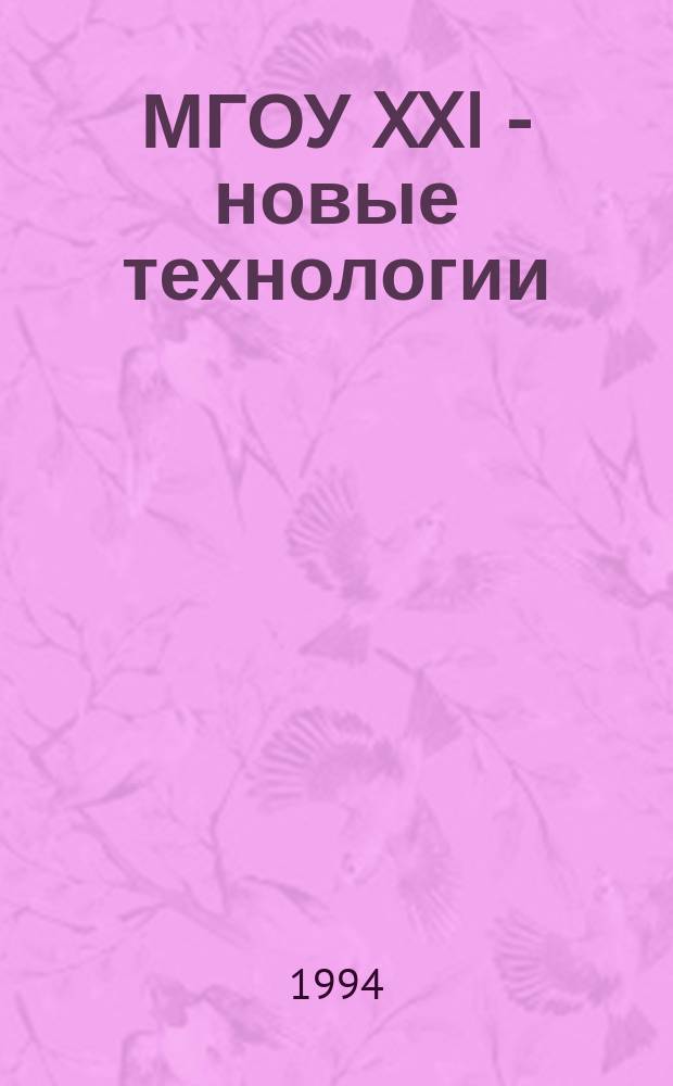 МГОУ XXI - новые технологии : Науч.-техн. журн. 1994, №1 : (Изобретения. Новейшие технологии. Нетрадиционная энергетика. Средства экологической защиты. Новые материалы. Программные продукты из России)