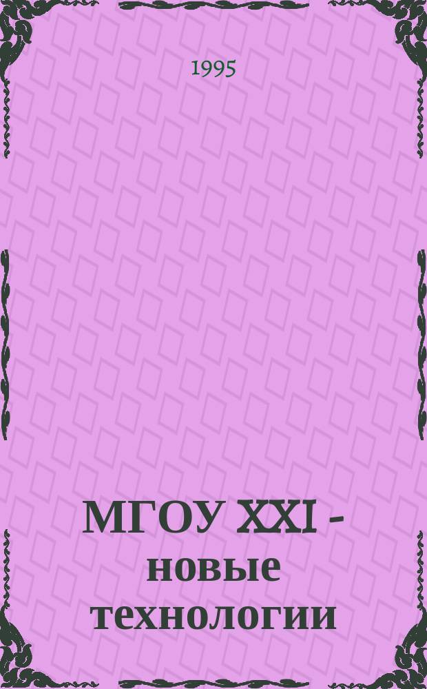 МГОУ XXI - новые технологии : Науч.-техн. журн. 1995, №3 : (Новейшие технологии. Строительные конструкции и материалы. Средства экологической защиты. Изобретения из России и других стран)