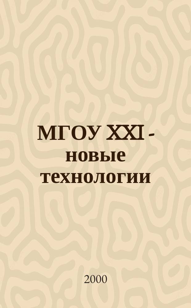МГОУ XXI - новые технологии : Науч.-техн. журн. 2000, №1 : (Новые технологии в науке, промышленности, образовании. Новые машины и оборудование, новые материалы, изобретения)
