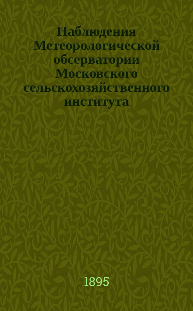 Наблюдения Метеорологической обсерватории Московского сельскохозяйственного института. 1895, июль/декабрь
