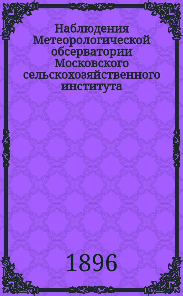 Наблюдения Метеорологической обсерватории Московского сельскохозяйственного института. 1896, апрель/июнь