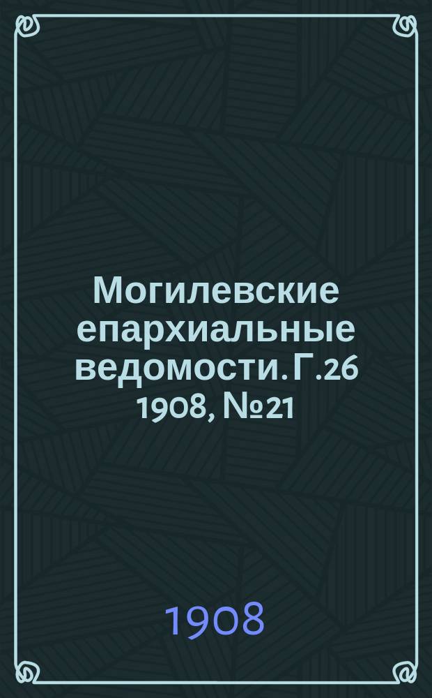 Могилевские епархиальные ведомости. Г.26 1908, №21