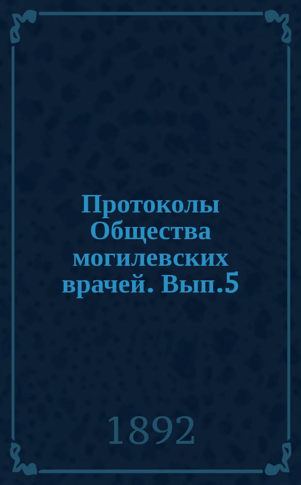 Протоколы Общества могилевских врачей. [Вып.5] : 1891