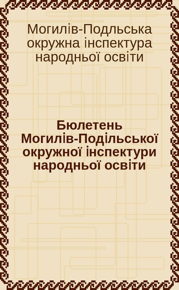 Бюлетень Могилiв-Подiльської окружної iнспектури народньої освiти