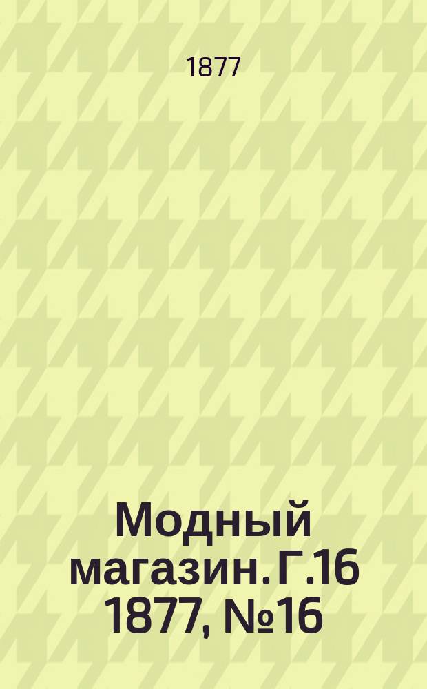 Модный магазин. Г.16 1877, №16