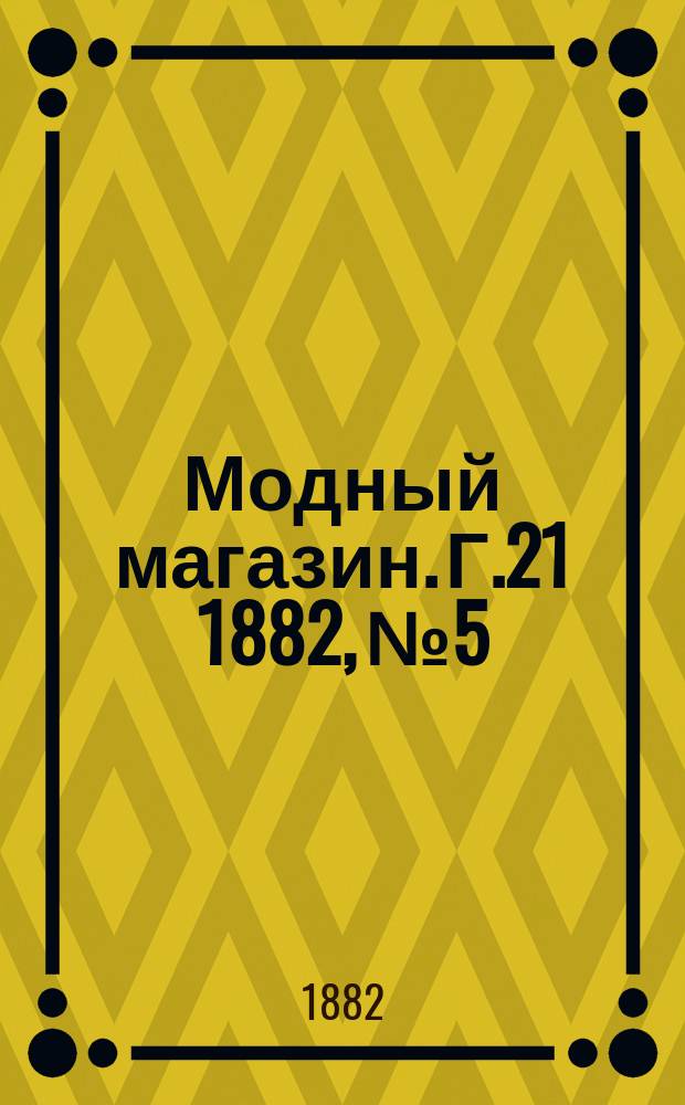 Модный магазин. Г.21 1882, №5