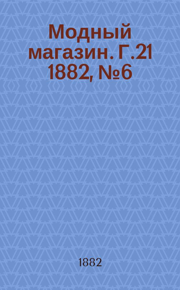 Модный магазин. Г.21 1882, №6