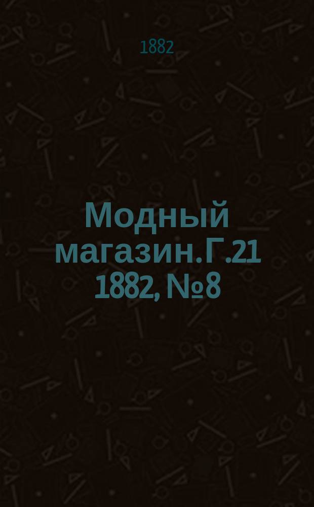 Модный магазин. Г.21 1882, №8(апр.)