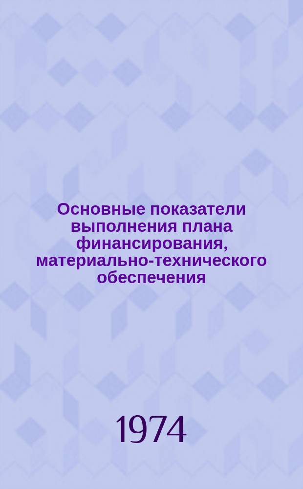 Основные показатели выполнения плана финансирования, материально-технического обеспечения, капитального строительства и хозяйственного обслуживания. 1973