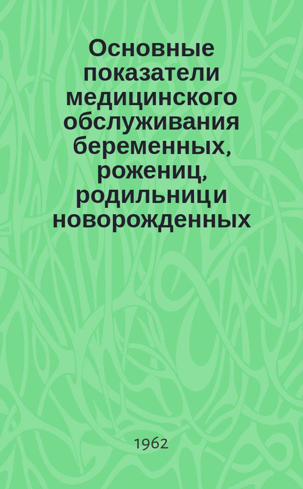 Основные показатели медицинского обслуживания беременных, рожениц, родильниц и новорожденных