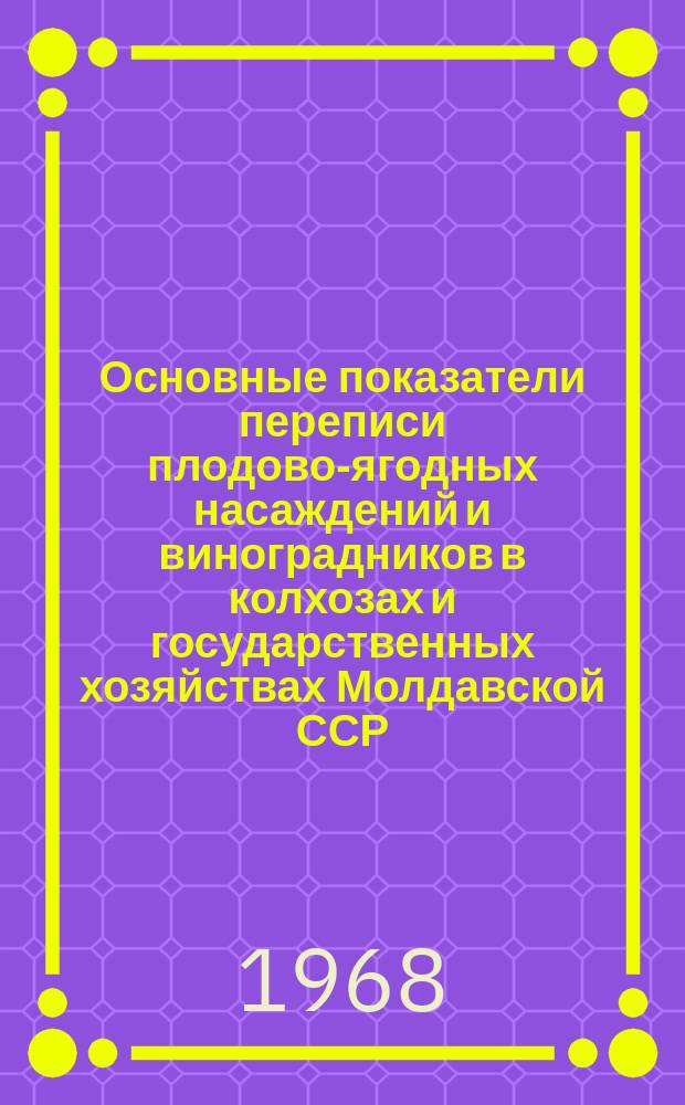Основные показатели переписи плодово-ягодных насаждений и виноградников в колхозах и государственных хозяйствах Молдавской ССР (в разрезе хозяйств) : Стат. сборник
