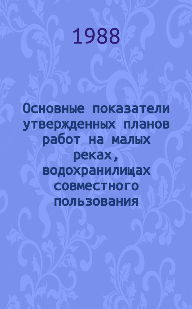 Основные показатели утвержденных планов работ на малых реках, водохранилищах совместного пользования, строящихся гидроузлах ПМК