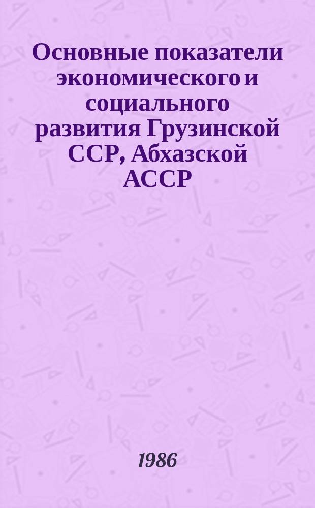 Основные показатели экономического и социального развития Грузинской ССР, Абхазской АССР, Аджарской АССР, Юго-Осетинской АО, городов республиканского подчинения и районов Грузинской ССР : Стат. сб
