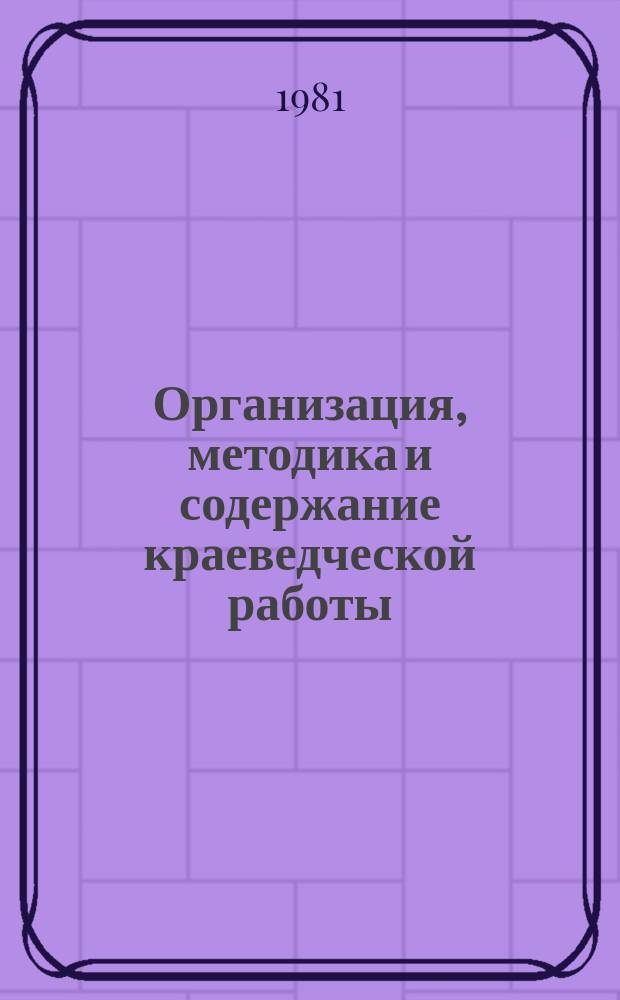 Организация, методика и содержание краеведческой работы : Аннот. указ. новой литературы. Вып.21 : Янв./июнь 1981 г.