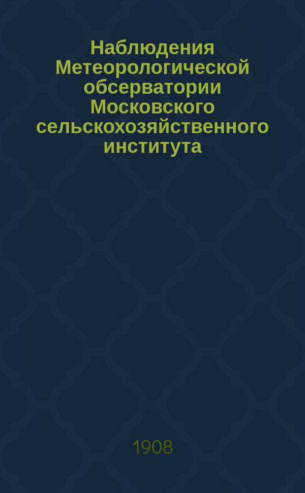 Наблюдения Метеорологической обсерватории Московского сельскохозяйственного института. 1908, январь/июнь