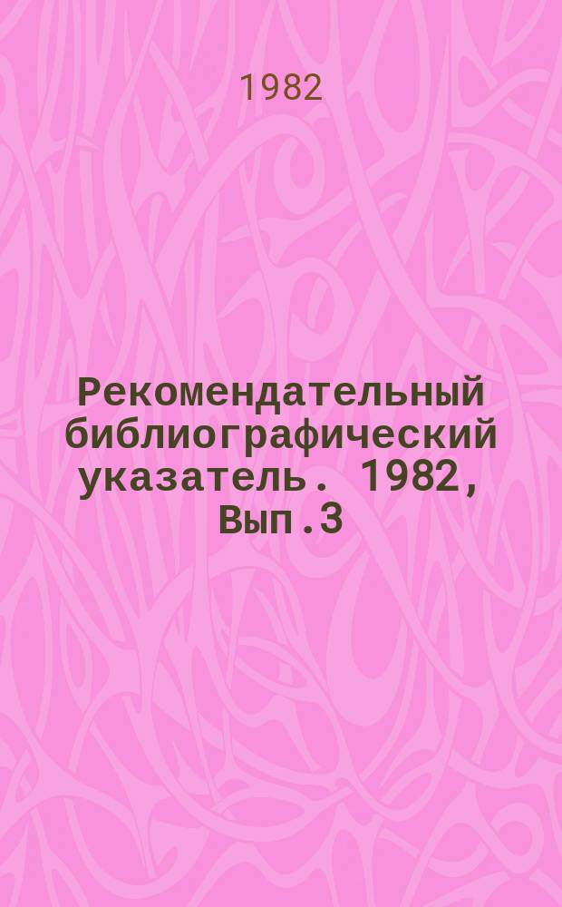 Рекомендательный библиографический указатель. 1982, Вып.3(25) : Подготовительные классы общеобразовательной школы. (Обучение детей с 6 лет)