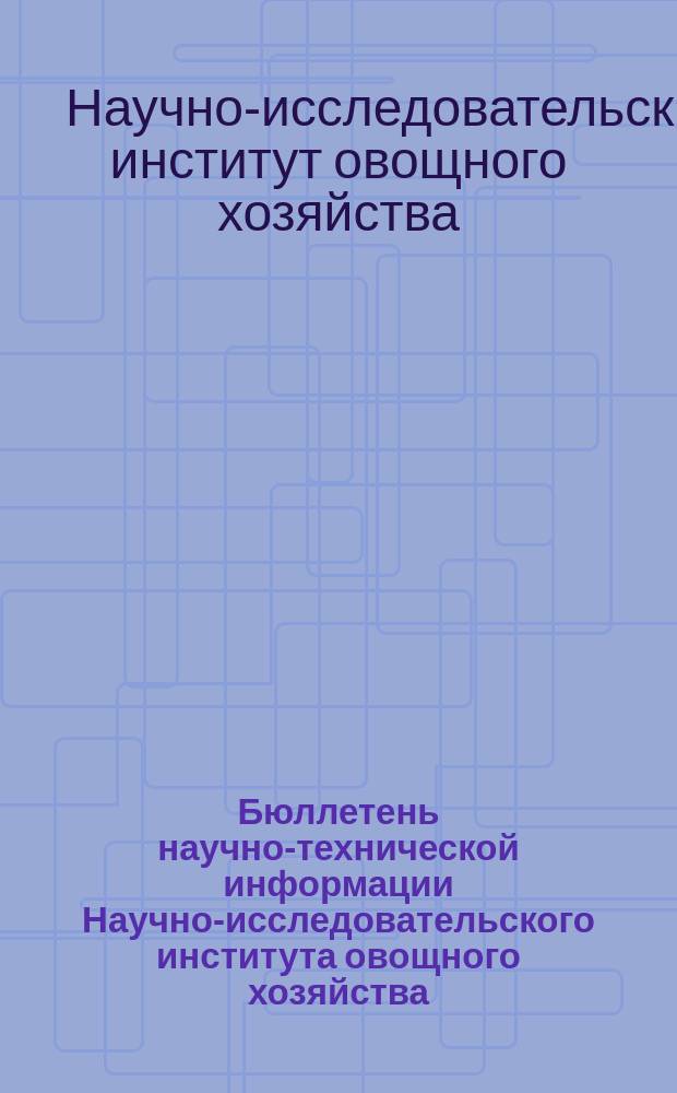 Бюллетень научно-технической информации Научно-исследовательского института овощного хозяйства