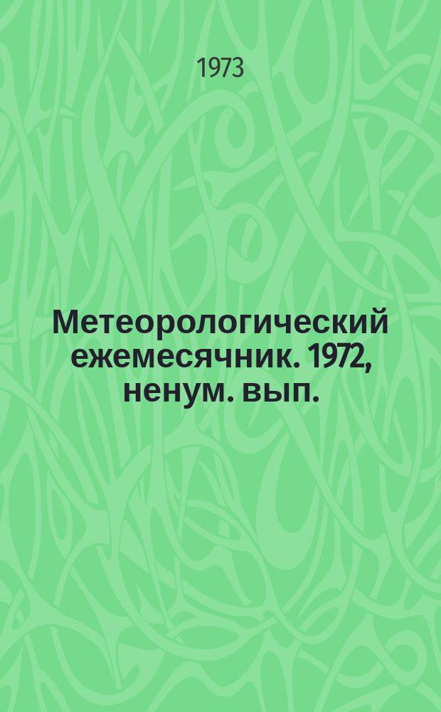 Метеорологический ежемесячник. 1972, [ненум. вып.] : (Гололед 1972-1973 г. Плювиограф 1972)