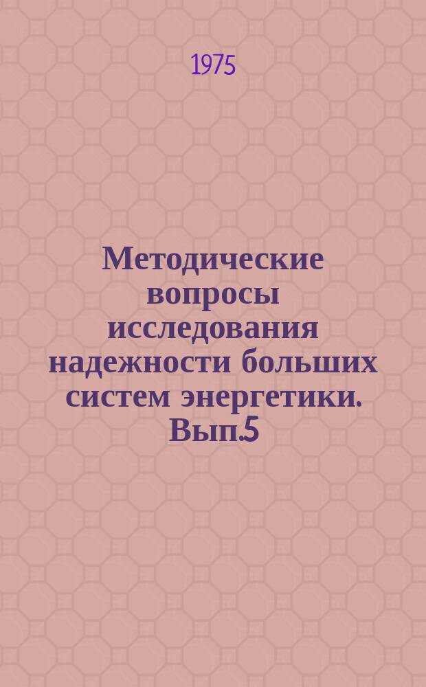 Методические вопросы исследования надежности больших систем энергетики. Вып.5 : Исследования надежности энергетического оборудования как сложных систем
