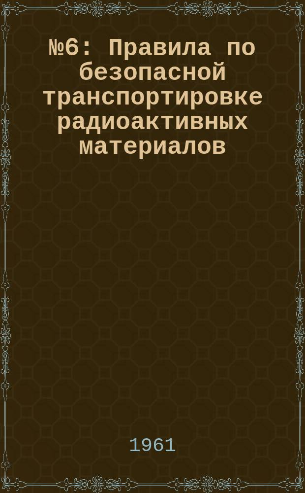 №6 : Правила по безопасной транспортировке радиоактивных материалов