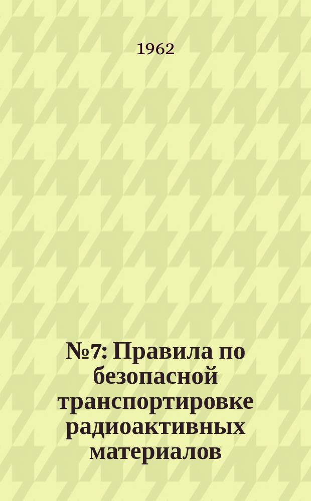 №7 : Правила по безопасной транспортировке радиоактивных материалов