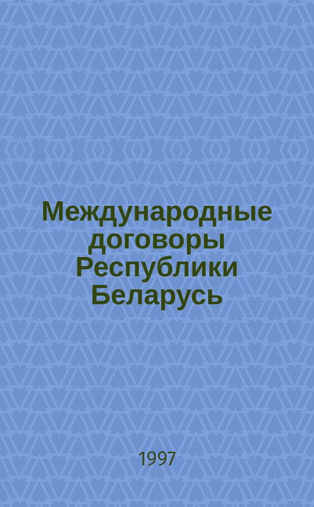 Международные договоры Республики Беларусь : Прил. к Собранию декретов, указов Президента и постановлений Правительства Республики Беларусь