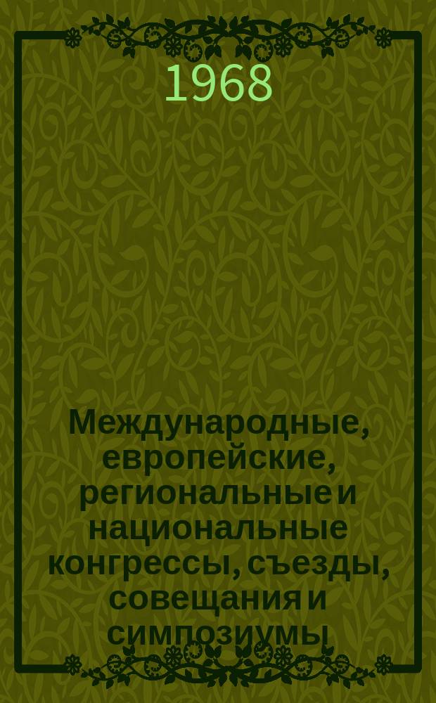 Международные, европейские, региональные и национальные конгрессы, съезды, совещания и симпозиумы. Г.6 1968, Вып.7(43) : (Программы научных медицинских международных, европейских, региональных и национальных конгрессов, конференций, симпозиумов, совещаний и съездов 1968г.)