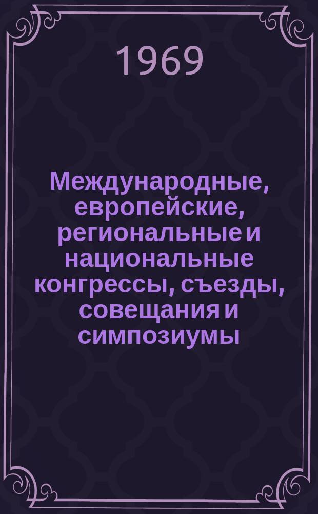 Международные, европейские, региональные и национальные конгрессы, съезды, совещания и симпозиумы. Г.7 1969, Вып.6(53) : (Научные медицинские международные, европейские, региональные и национальные конгрессы, конференции, симпозиумы, совещания, коллоквиумы, семинары, выставки и курсы 1969 года)