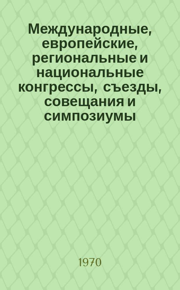 Международные, европейские, региональные и национальные конгрессы, съезды, совещания и симпозиумы. Г.8 1970, Вып.1(59) : (Программы научных медицинских международных, европейских, региональных и национальных конгрессов, съездов, конференций, симпозиумов, коллоквиумов, совещаний, форумов, недель, дней и курсов)