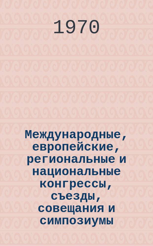 Международные, европейские, региональные и национальные конгрессы, съезды, совещания и симпозиумы. Г.8 1970, Вып.8(66) : (Научные медицинские международные, европейские, региональные и национальные конгрессы, ассамблеи, конференции, съезды, симпозиумы, совещания, семинары, курсы, недели, дни и выставки 1970 года)