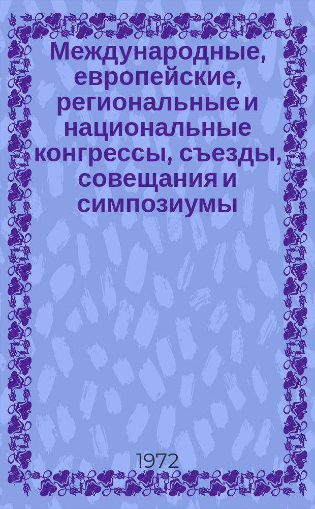 Международные, европейские, региональные и национальные конгрессы, съезды, совещания и симпозиумы. Г.10 1972, Вып.6(86) : (Программы международных, европейских, региональных и национальных конгрессов, съездов, конференций, совещаний, симпозиумов, ассамблей и выставок в области медицины в 1972 г.)