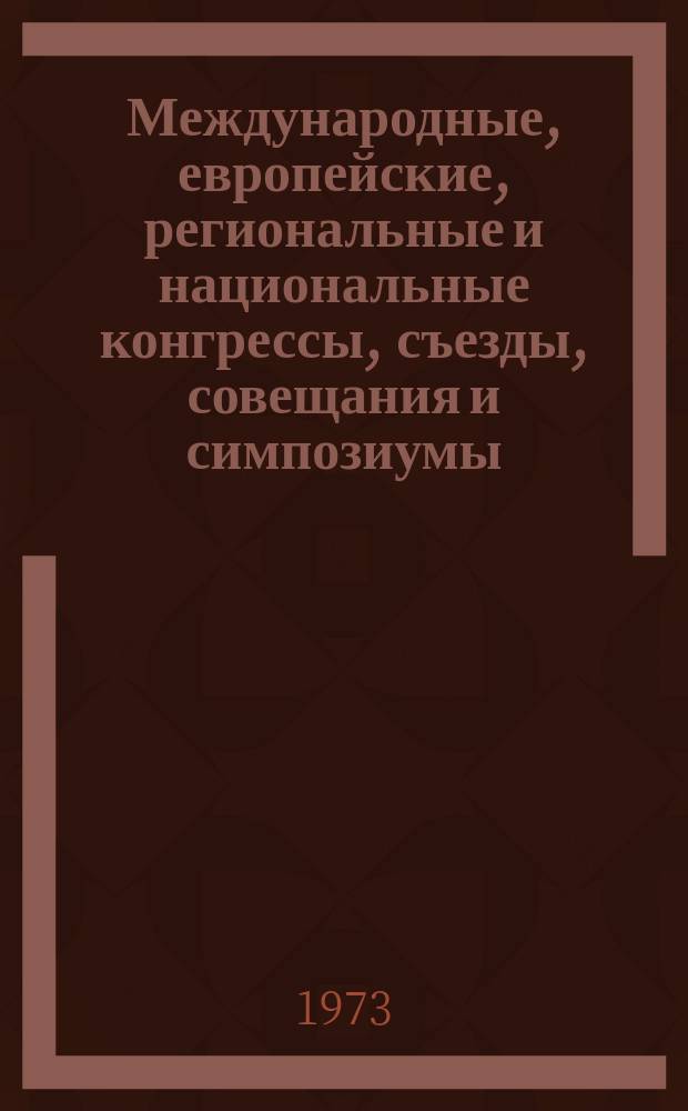 Международные, европейские, региональные и национальные конгрессы, съезды, совещания и симпозиумы. Г.11 1973, Вып.2(93) : (Международные, европейские, региональные и национальные конгрессы, конференции, съезды, совещания, сессии, симпозиумы, коллоквиумы, недели, дни и курсы в области медицины в 1973 г.)