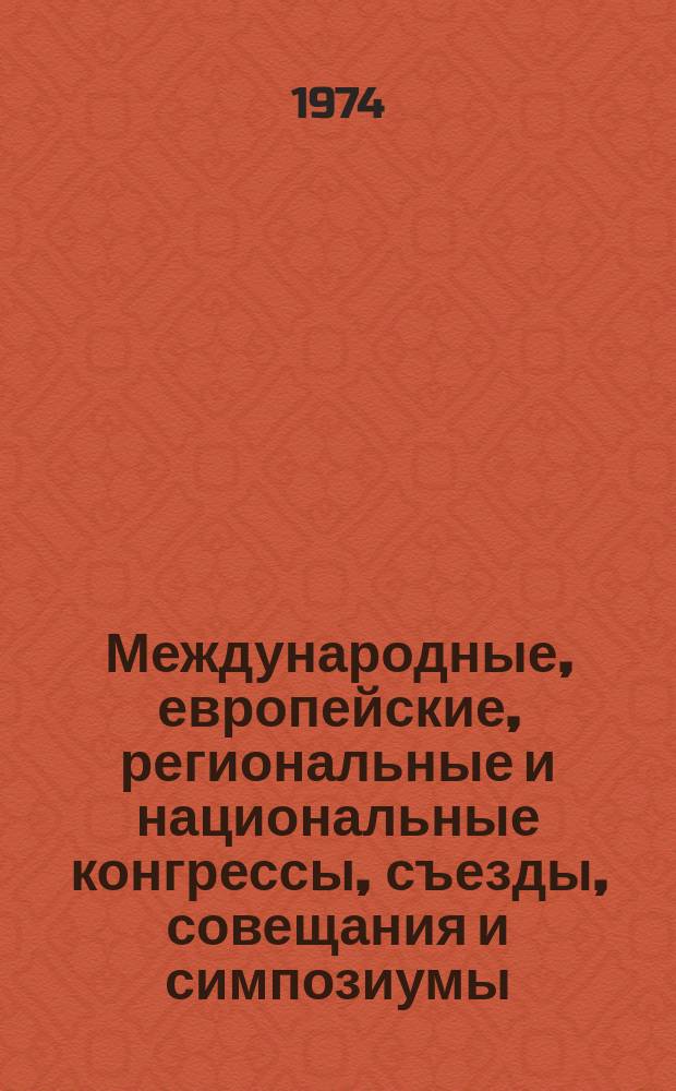 Международные, европейские, региональные и национальные конгрессы, съезды, совещания и симпозиумы. Г.12 1974, Вып.2/3(104/105) : (Научные международные, европейские, региональные и национальные конгрессы, конференции, съезды, совещания, симпозиумы, коллоквиумы, семинары, курсы, недели и выставки в области медицины в 1974 г.)