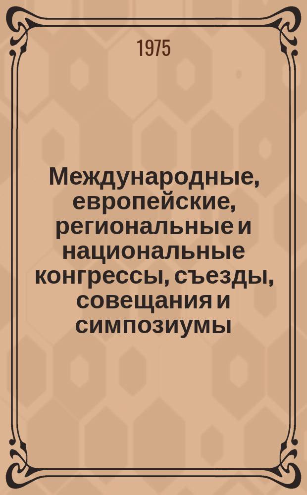 Международные, европейские, региональные и национальные конгрессы, съезды, совещания и симпозиумы. Г.13 1975, Вып.8/9(121/122) : (Научные международные, европейские, региональные и национальные ассамблеи, конгрессы, съезды, сессии, конференции, симпозиумы, совещания, коллоквиумы, семинары курсы, недели, дни, выставки и ярмарки в области медицины в 1975, 1976 гг.)