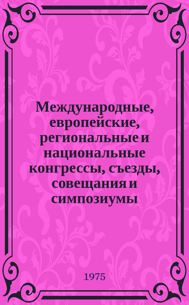 Международные, европейские, региональные и национальные конгрессы, съезды, совещания и симпозиумы. Г.13 1975, Вып.10/11(123/124) : (Научные международные, европейские, региональные и национальные конгрессы, конференции, совещания, съезды, симпозиумы, коллоквиумы, дни и курсы в области медицины в 1976-1978 гг.)