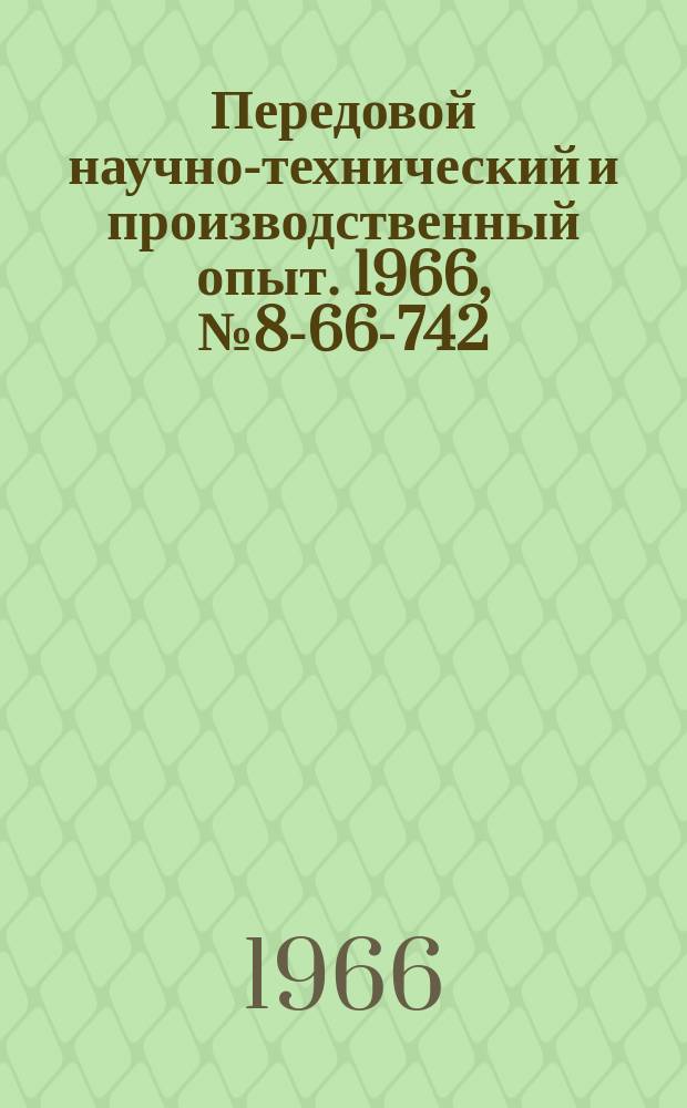 Передовой научно-технический и производственный опыт. 1966, №8-66-742 : Аннотированный сборник информационных карт по организации внутризаводского и внутрицехового транспорта