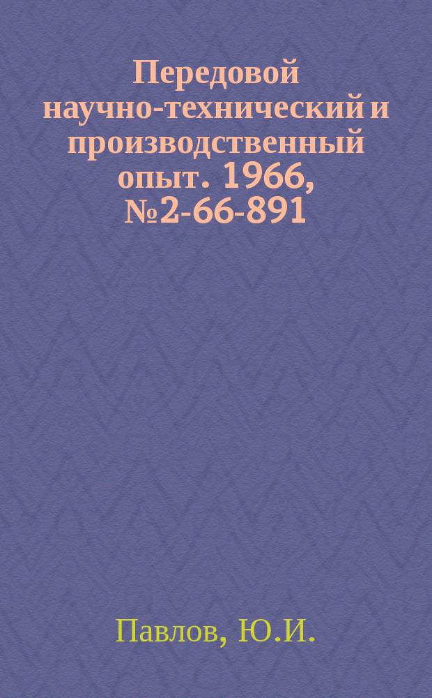 Передовой научно-технический и производственный опыт. 1966, №2-66-891 : Повышение надежности и долговечности систем трубопроводов, работающих в сложных условиях