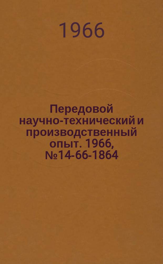 Передовой научно-технический и производственный опыт. 1966, №14-66-1864 : Перечень материалов, изданных в 1966 г. по теме 14 "Опыт экономической работы предприятий и организаций РСФСР"
