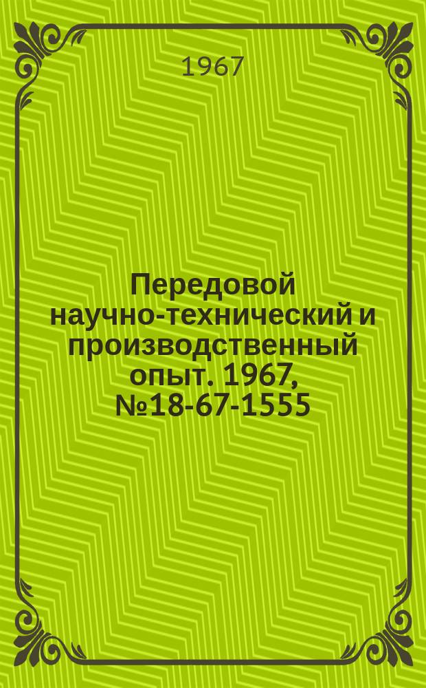 Передовой научно-технический и производственный опыт. 1967, №18-67-1555 : Перечень материалов, изданных в 1967 г. по теме 18 "Опыт организации и проведения научно-исследовательских работ, имеющих межотраслевое значение, в НИИ, КБ и заводских лабораториях"