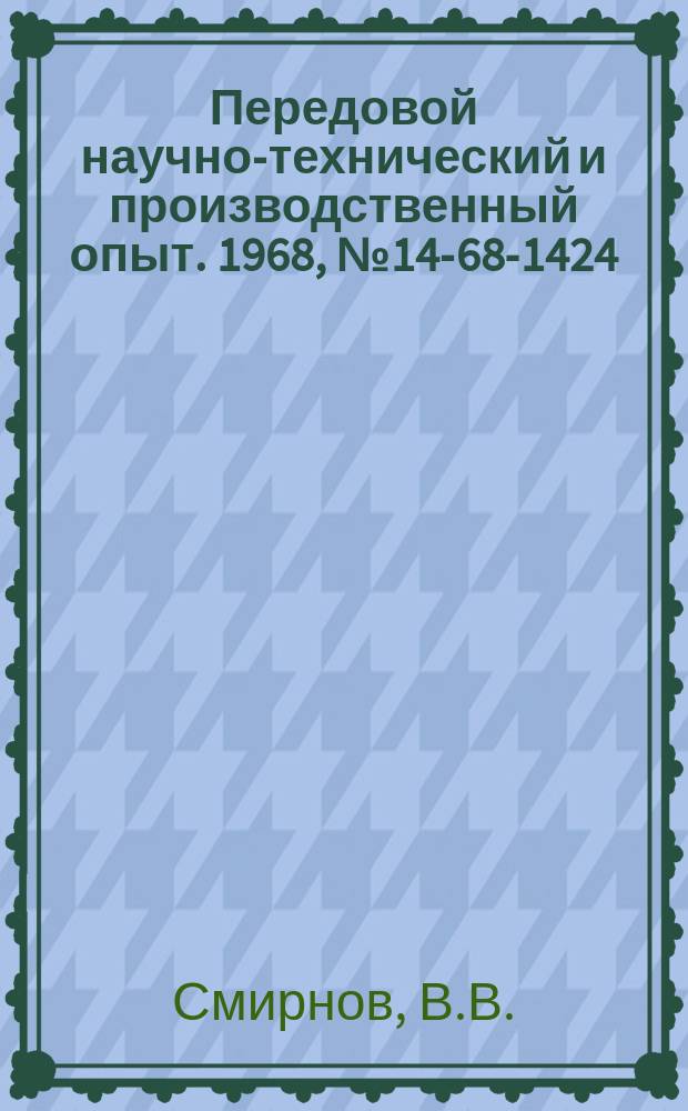 Передовой научно-технический и производственный опыт. 1968, №14-68-1424 : Применение ротационного выдавливания для получения высокоточных тонкостенных сосудов