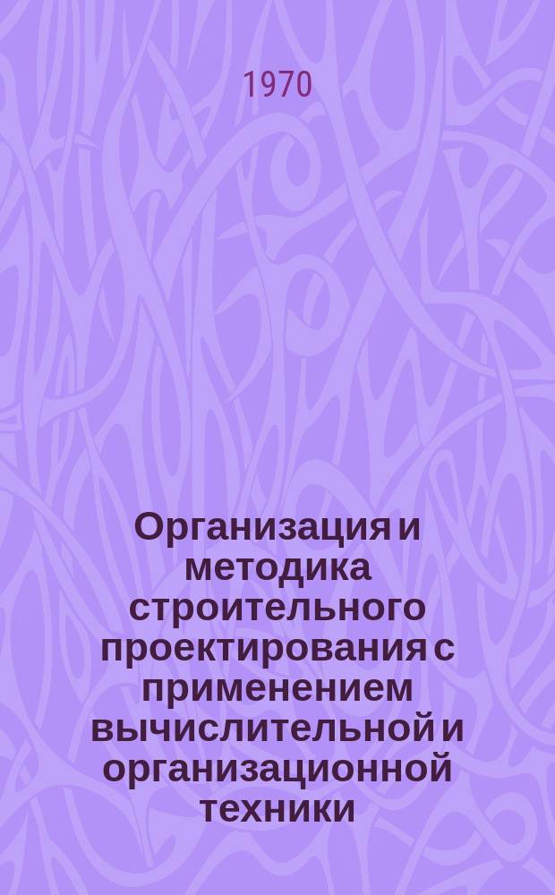 Организация и методика строительного проектирования с применением вычислительной и организационной техники : Реферативная информация