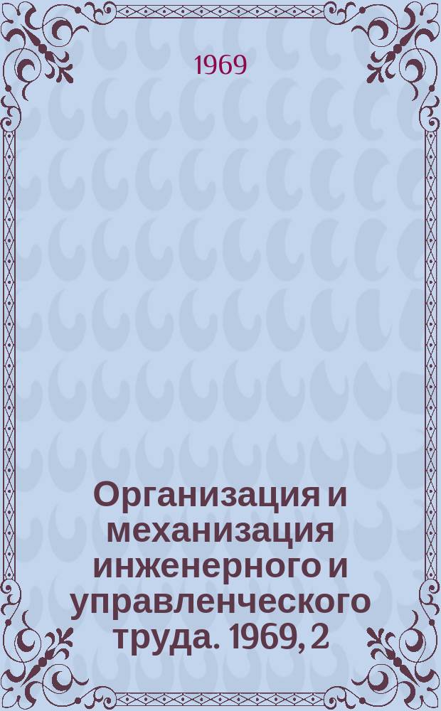Организация и механизация инженерного и управленческого труда. 1969, 2 : Применение современных математических методов и средств электронно-вычислительной техники в решении инженерно-технических задач
