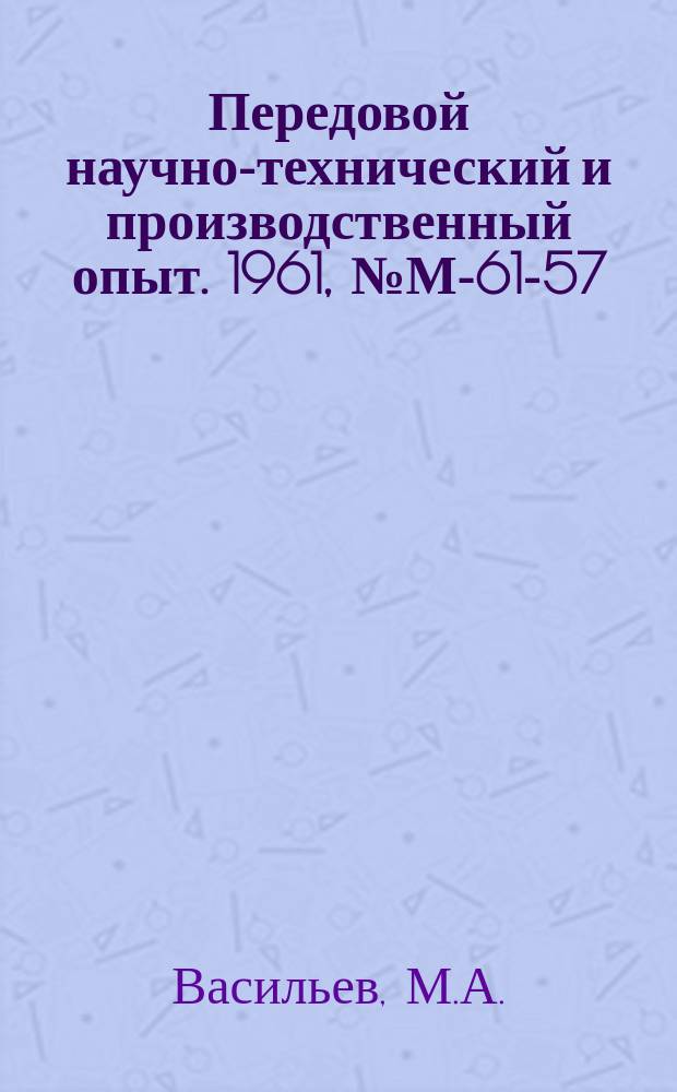 Передовой научно-технический и производственный опыт. 1961, №М-61-57 : Механизация процессов обработки тракторных деталей