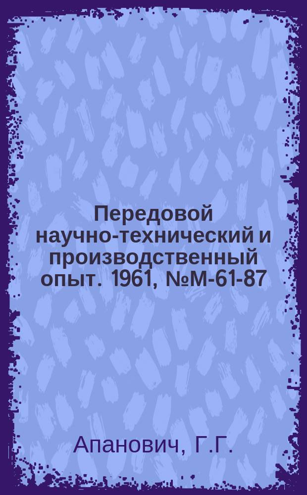 Передовой научно-технический и производственный опыт. 1961, №М-61-87 : Автомат для развода зубьев бесконечных ленточных пил. Семишпиндельный сверлильный станок