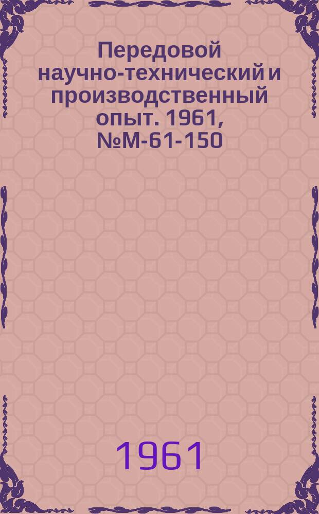 Передовой научно-технический и производственный опыт. 1961, №М-61-150
